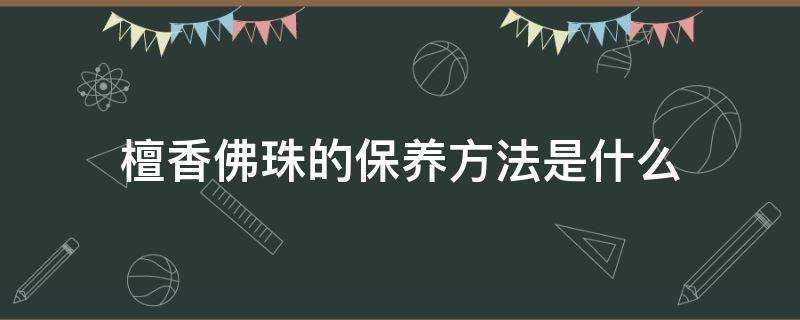 檀香佛珠的保養方法是什麼