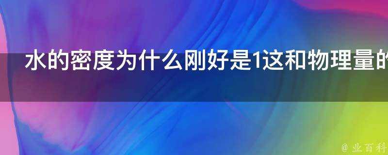 水的密度為什麼剛好是1這和物理量的基本定義有什麼關係