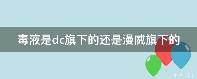 毒液是dc旗下的還是漫威旗下的