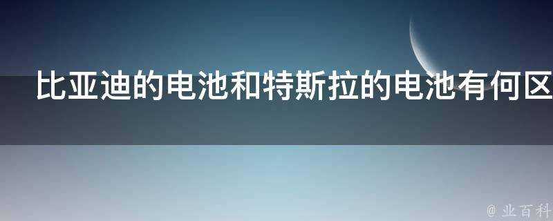 比亞迪的電池和特斯拉的電池有何區別