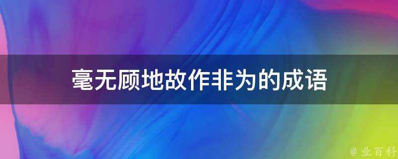 毫無顧地故作非為的成語