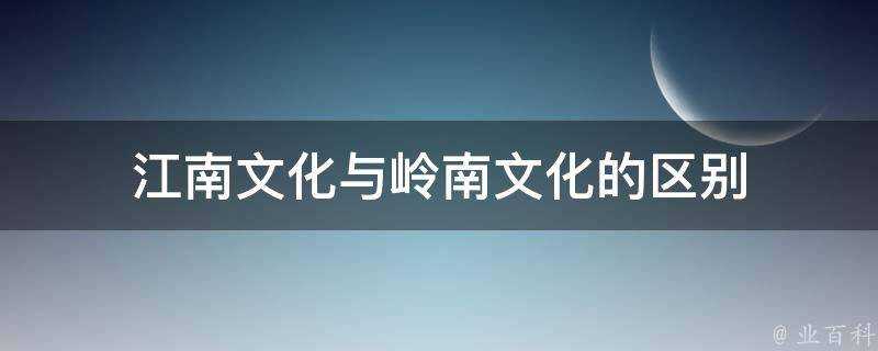 江南文化與嶺南文化的區別