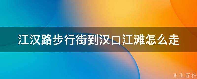 江漢路步行街到漢口江灘怎麼走