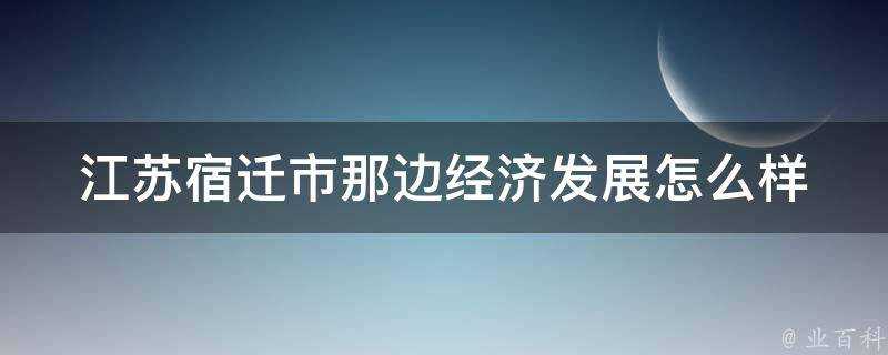 江蘇宿遷市那邊經濟發展怎麼樣