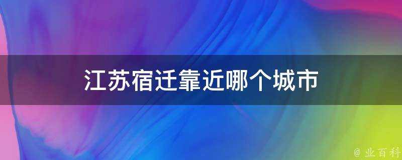 江蘇宿遷靠近哪個城市