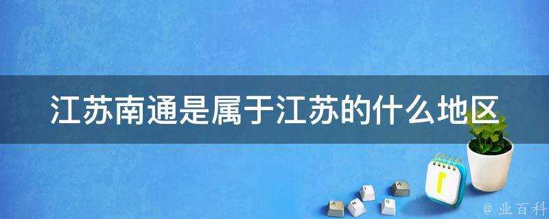 江蘇南通是屬於江蘇的什麼地區