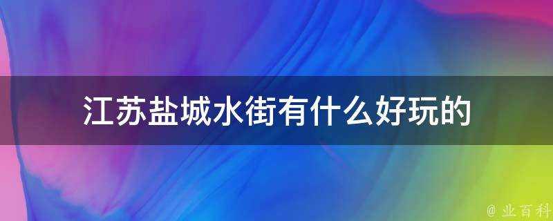 江蘇鹽城水街有什麼好玩的