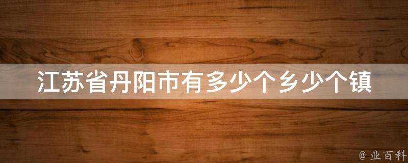 江蘇省丹陽市有多少個鄉少個鎮