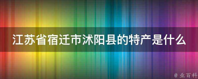 江蘇省宿遷市沭陽縣的特產是什麼