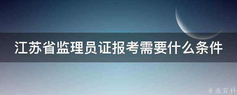 江蘇省監理員證報考需要什麼條件