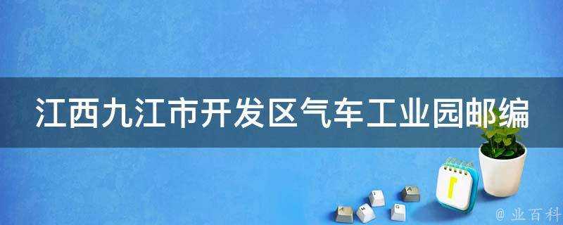 江西九江市開發區氣車工業園郵編