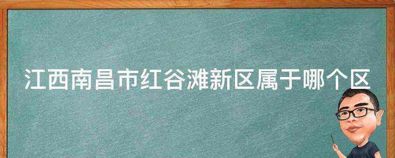 江西南昌市紅谷灘新區屬於哪個區