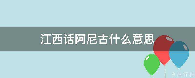 江西話阿尼古什麼意思