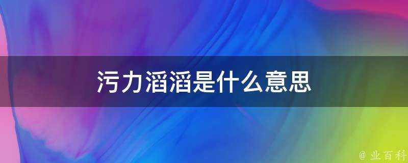 汙力滔滔是什麼意思