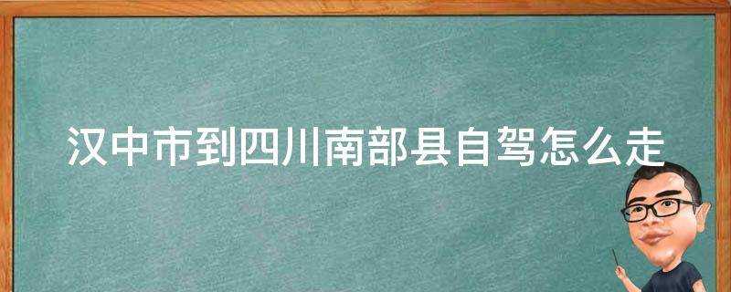 漢中市到四川南部縣自駕怎麼走