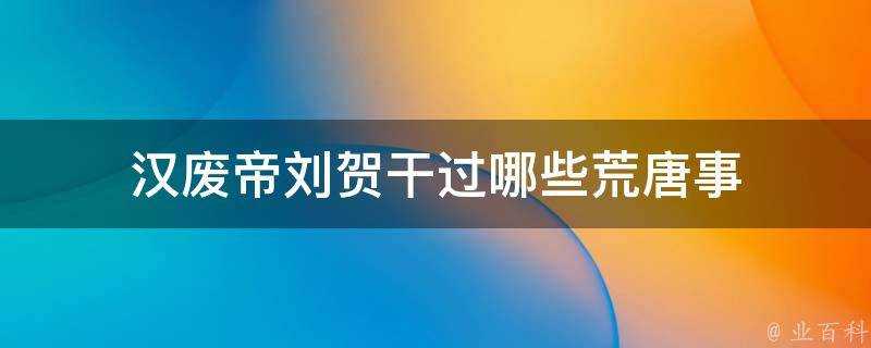 漢廢帝劉賀幹過哪些荒唐事