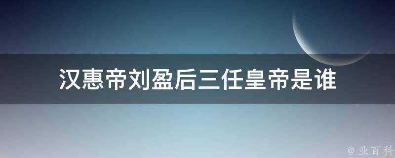 漢惠帝劉盈後三任皇帝是誰