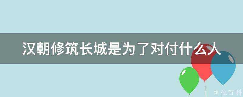 漢朝修築長城是為了對付什麼人