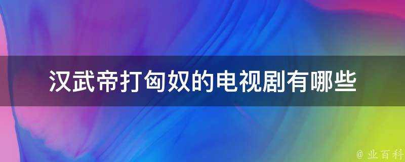 漢武帝打匈奴的電視劇有哪些