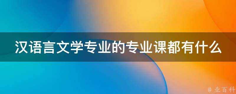 漢語言文學專業的專業課都有什麼