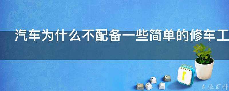 汽車為什麼不配備一些簡單的修車工具類似於螺絲刀扳手之類的