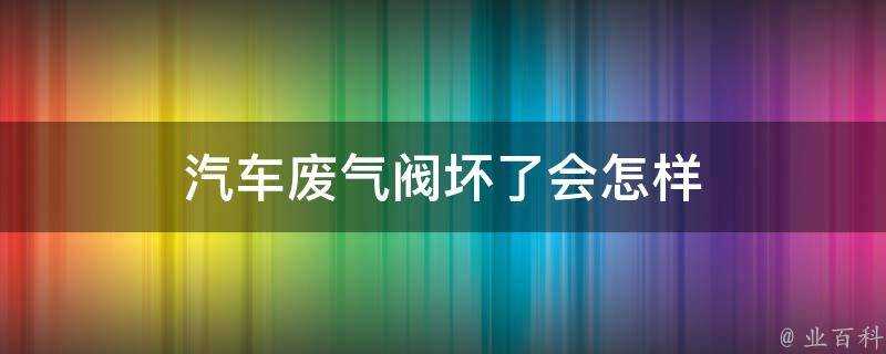 汽車廢氣閥壞了會怎樣