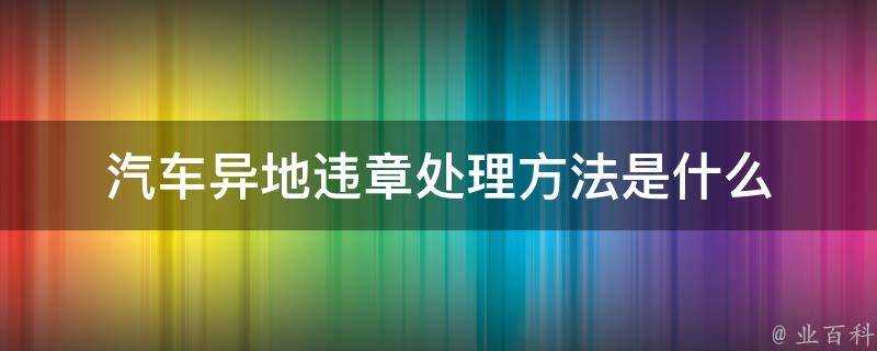 汽車異地違章處理方法是什麼