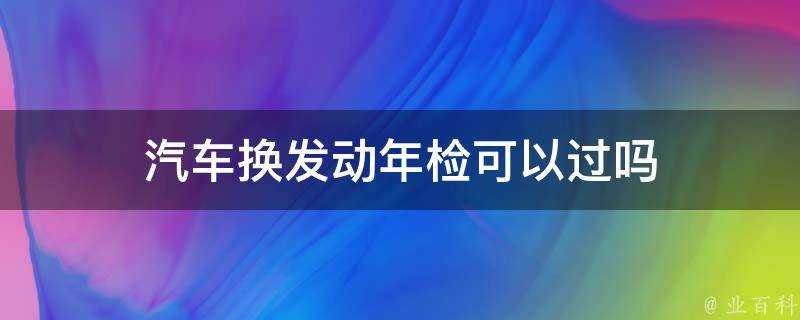 汽車換髮動年檢可以過嗎