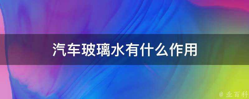 汽車玻璃水有什麼作用