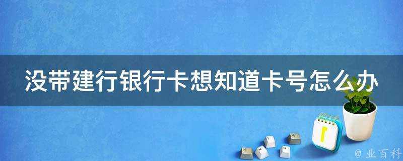 沒帶建行銀行卡想知道卡號怎麼辦