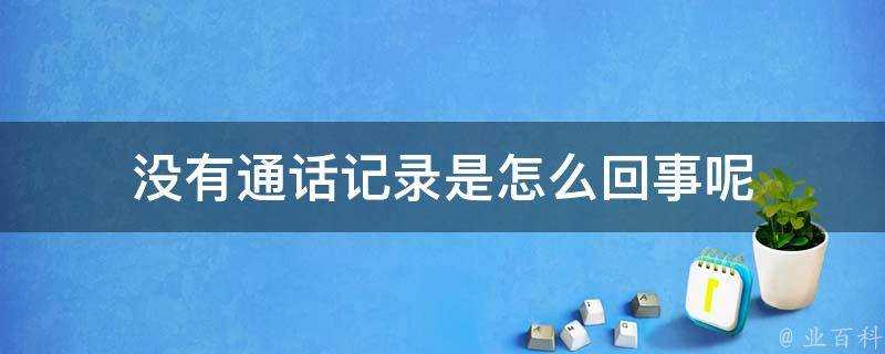 沒有通話記錄是怎麼回事呢