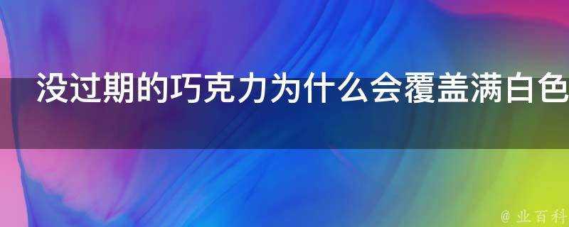 沒過期的巧克力為什麼會覆蓋滿白色小顆粒