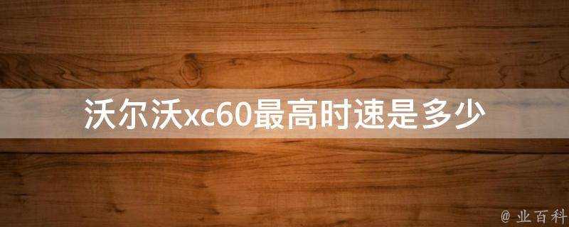 沃爾沃xc60最高時速是多少