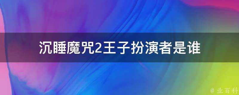 沉睡魔咒2王子扮演者是誰