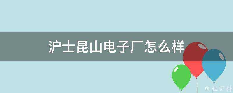 滬士崑山電子廠怎麼樣