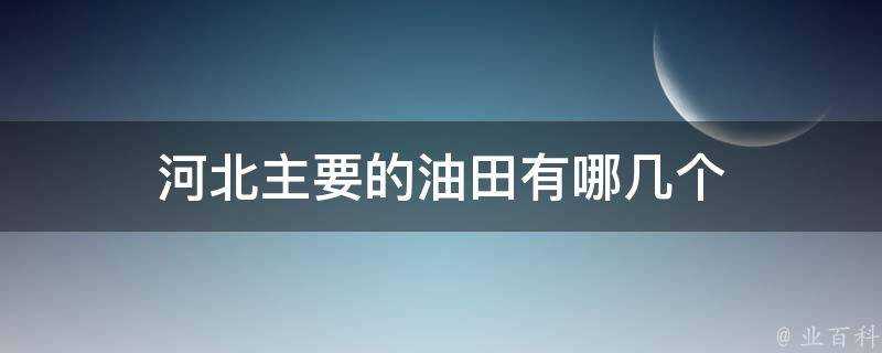 河北主要的油田有哪幾個