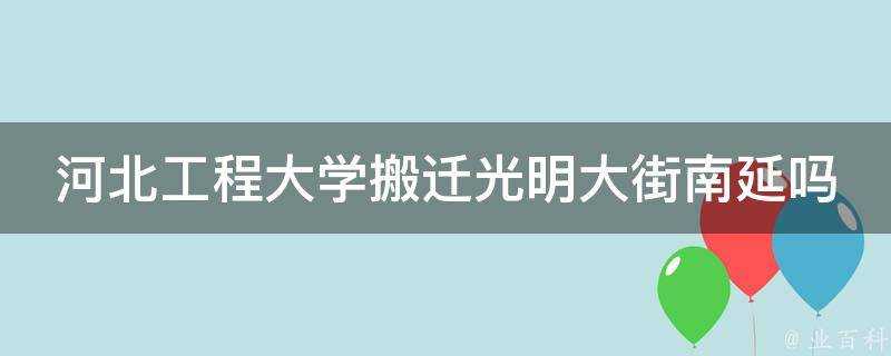 河北工程大學搬遷光明大街南延嗎