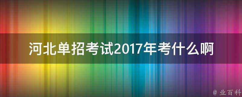 河北單招考試2017年考什麼啊