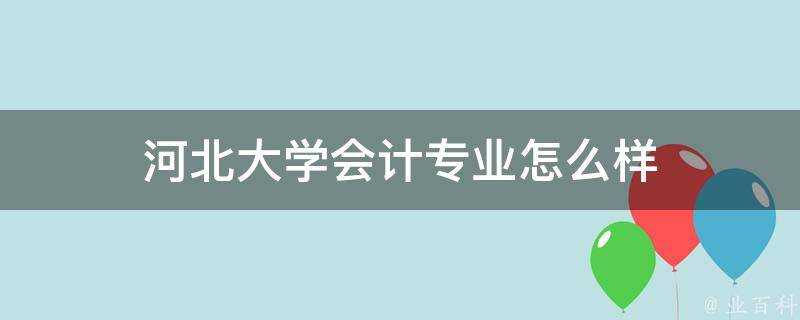 河北大學會計專業怎麼樣