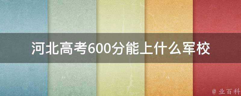 河北高考600分能上什麼軍校