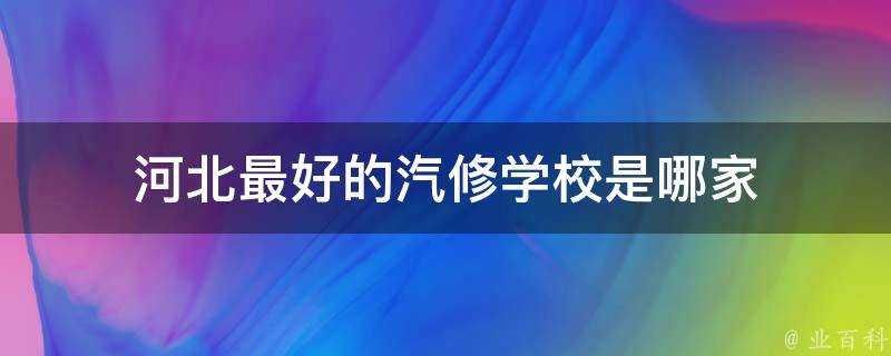 河北最好的汽修學校是哪家