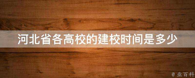 河北省各高校的建校時間是多少