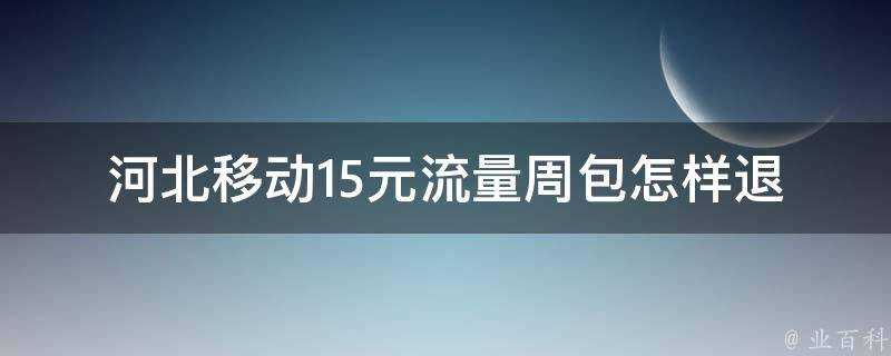 河北移動15元流量周包怎樣退