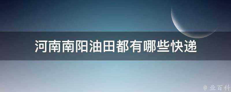 河南南陽油田都有哪些快遞