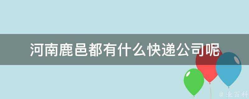 河南鹿邑都有什麼快遞公司呢