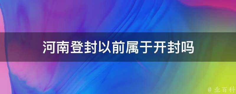 河南登封以前屬於開封嗎