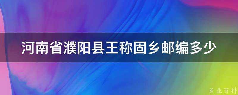 河南省濮陽縣王稱固鄉郵編多少