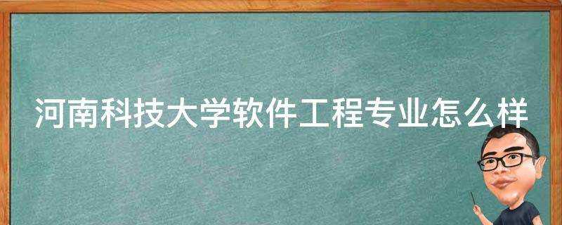 河南科技大學軟體工程專業怎麼樣