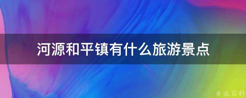 河源和平鎮有什麼旅遊景點