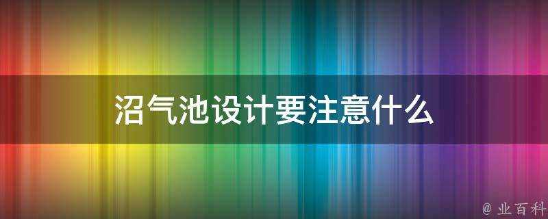 沼氣池設計要注意什麼